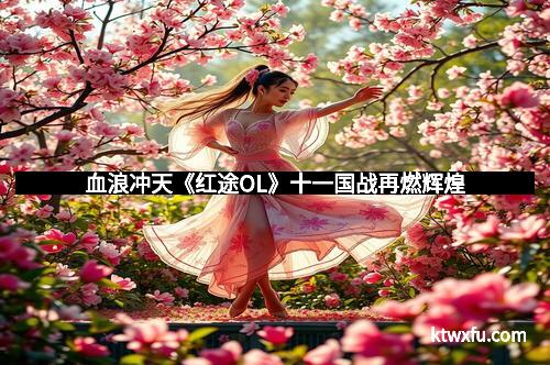 血浪冲天《红途OL》十一国战再燃辉煌