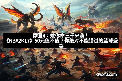 摩登4：姚你命三千来袭！《NBA2K17》50元值不值？你绝对不能错过的篮球盛宴！